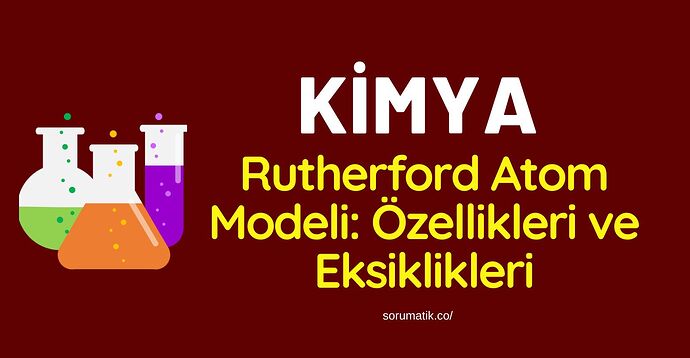 Rutherford Atom Modeli Özellikleri ve Eksiklikleri