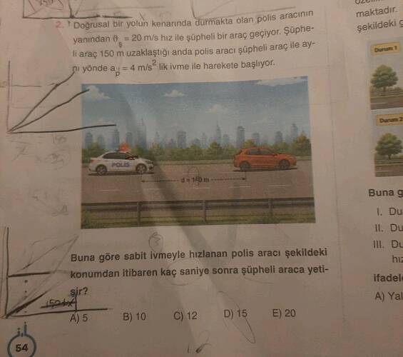 Doğrusal bir yolun kenarında durmakta olan polis aracının yanından vartheta = 20 m/s...