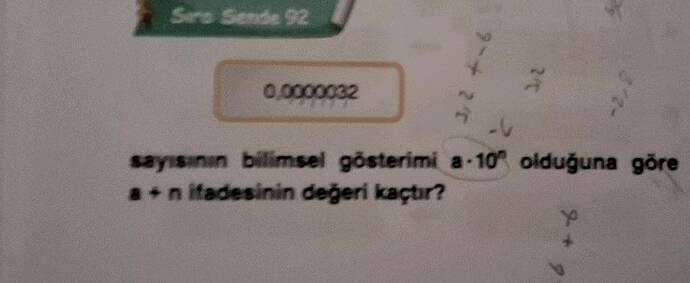 Sers Sende 92 0.0000032 sayisinın billimsel gösterimi a-10 olduğuna göre anifadesinin...