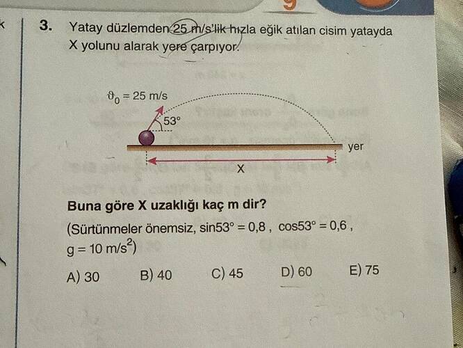 Yatay düzlemden 25 m/s'lik hızla eğik atılan cisim yatayda X yolunu alarak yere çarpıyor.