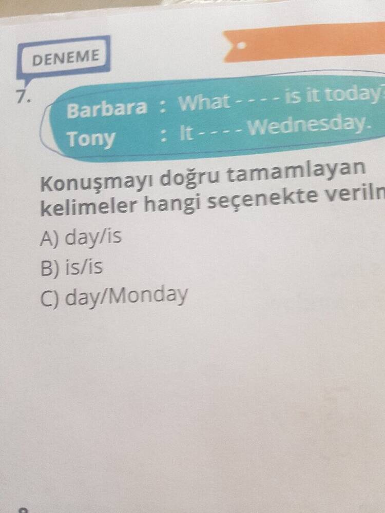7. DENEME Barbara : What - - - - is it today Tony : It---- Wednesday ...